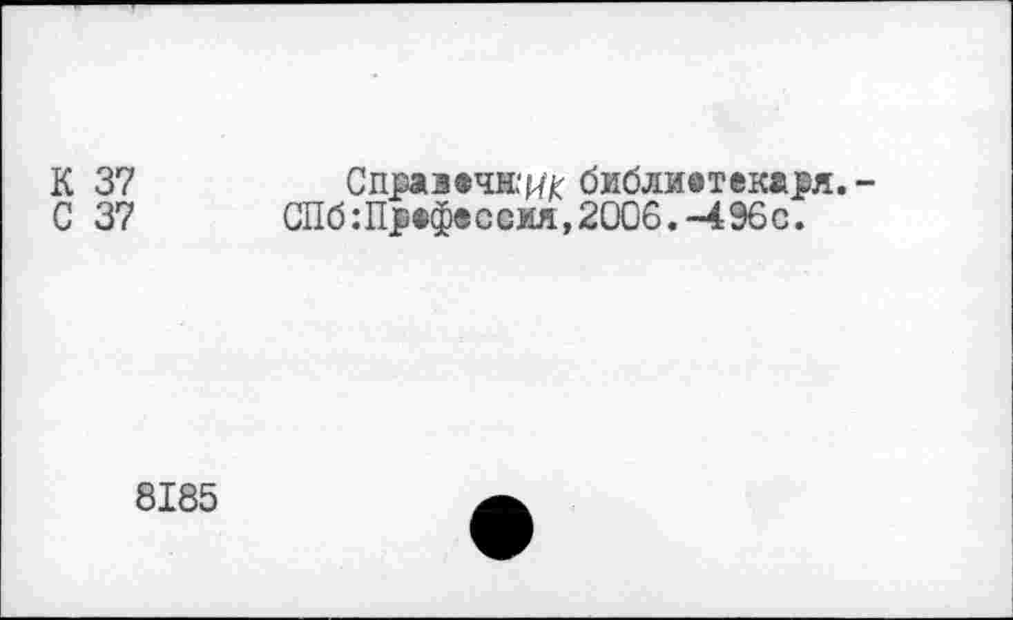 ﻿К 37
С 37
Справочник библиотекаря. СПб:Профе с сия,2006. -496с.
8185